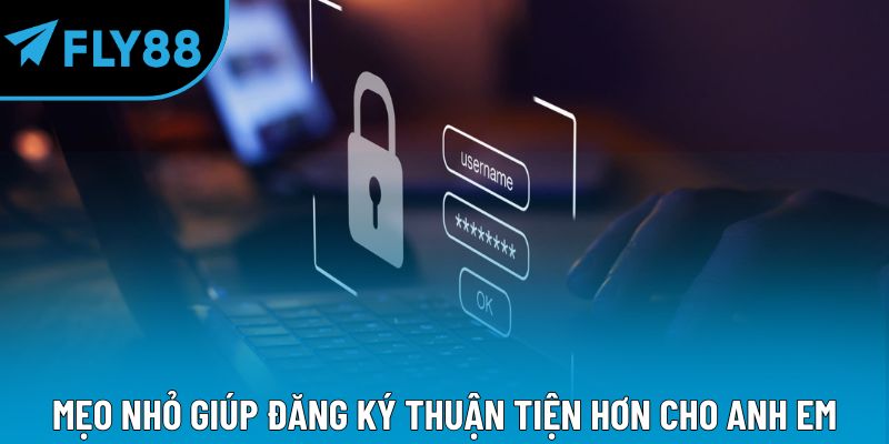 Mẹo nhỏ giúp đăng ký thuận tiện hơn cho anh em