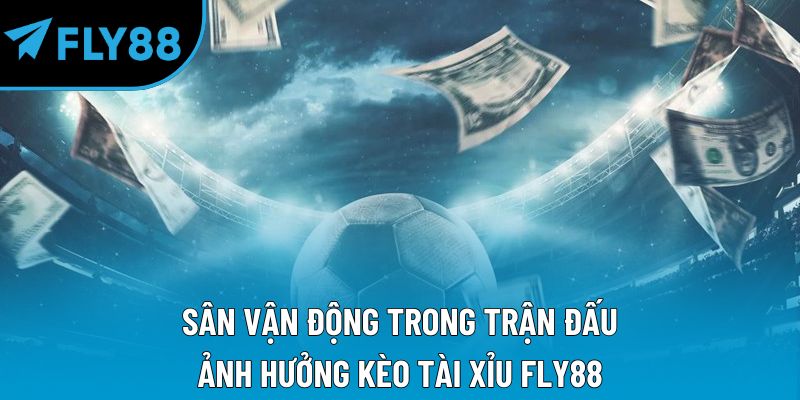 Sân vận động trong trận đấu ảnh hưởng kèo tài xỉu Fly88