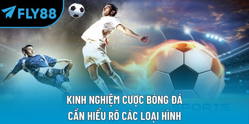 Kinh nghiệm cược bóng đá cần hiểu rõ các loại hình