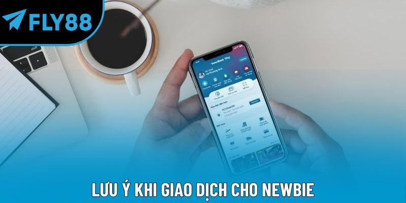 Lưu ý khi giao dịch cho newbie